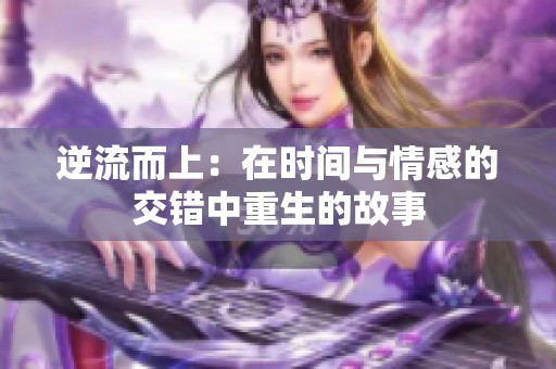逆流而上：在时间与情感的交错中重生的故事