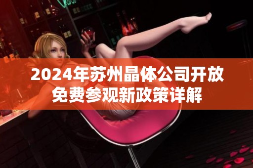 2024年苏州晶体公司开放免费参观新政策详解
