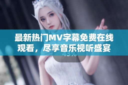 最新热门MV字幕免费在线观看，尽享音乐视听盛宴