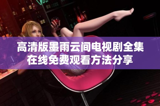 高清版墨雨云间电视剧全集在线免费观看方法分享