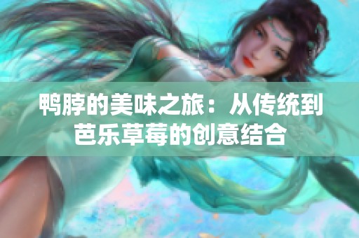 鸭脖的美味之旅：从传统到芭乐草莓的创意结合