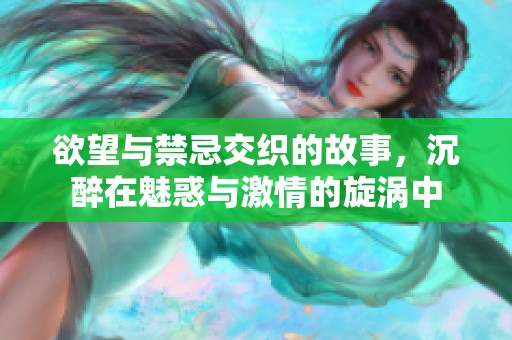 欲望与禁忌交织的故事，沉醉在魅惑与激情的旋涡中