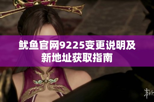 鱿鱼官网9225变更说明及新地址获取指南