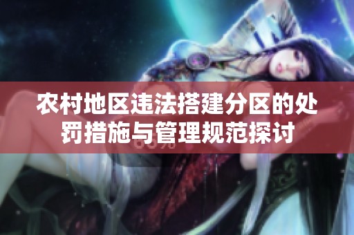 农村地区违法搭建分区的处罚措施与管理规范探讨