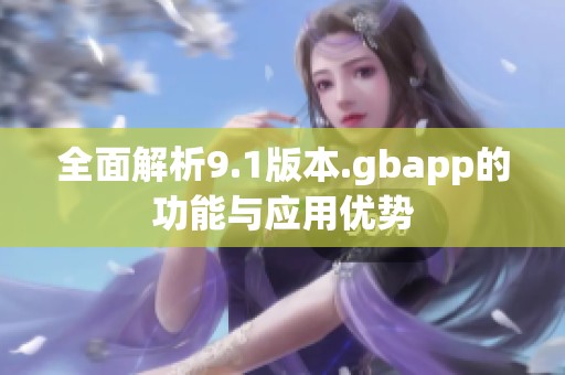 全面解析9.1版本.gbapp的功能与应用优势