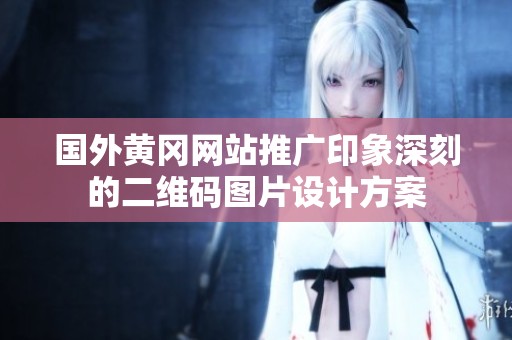 国外黄冈网站推广印象深刻的二维码图片设计方案
