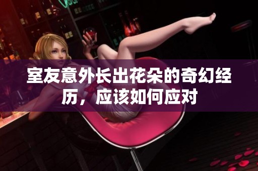 室友意外长出花朵的奇幻经历，应该如何应对