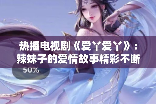 热播电视剧《爱丫爱丫》：辣妹子的爱情故事精彩不断