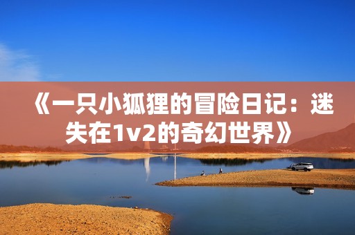 《一只小狐狸的冒险日记：迷失在1v2的奇幻世界》