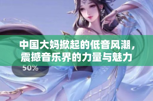 中国大妈掀起的低音风潮，震撼音乐界的力量与魅力