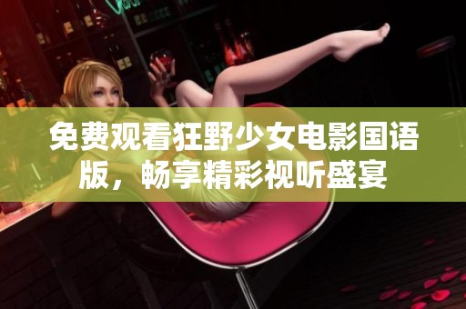 免费观看狂野少女电影国语版，畅享精彩视听盛宴