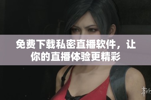 免费下载私密直播软件，让你的直播体验更精彩