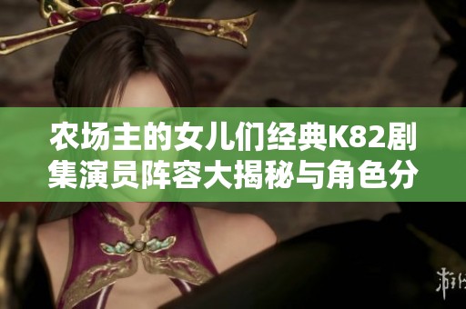 农场主的女儿们经典K82剧集演员阵容大揭秘与角色分析