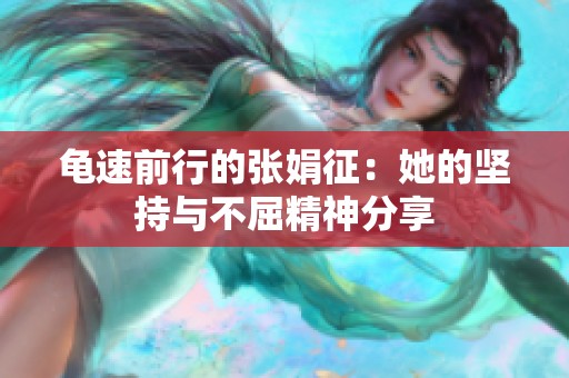 龟速前行的张娟征：她的坚持与不屈精神分享