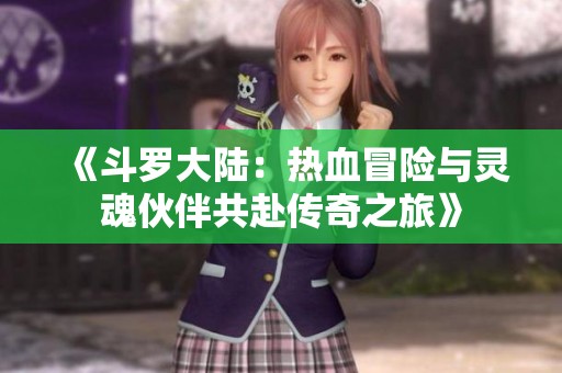 《斗罗大陆：热血冒险与灵魂伙伴共赴传奇之旅》