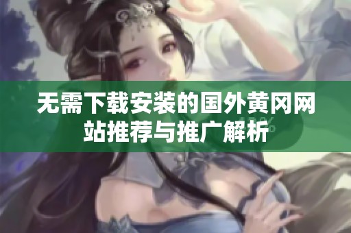 无需下载安装的国外黄冈网站推荐与推广解析