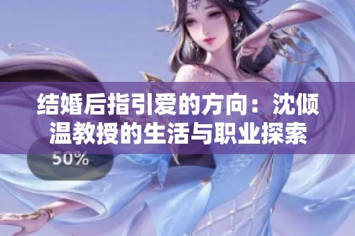 结婚后指引爱的方向：沈倾温教授的生活与职业探索