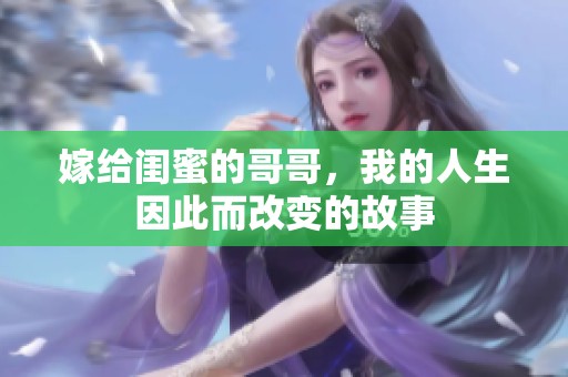 嫁给闺蜜的哥哥，我的人生因此而改变的故事