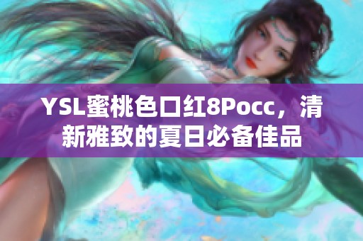 YSL蜜桃色口红8Pocc，清新雅致的夏日必备佳品