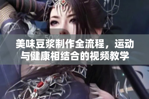 美味豆浆制作全流程，运动与健康相结合的视频教学