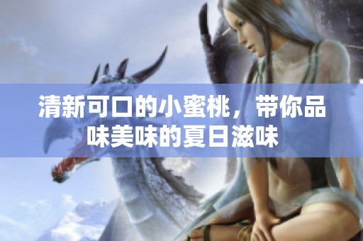 清新可口的小蜜桃，带你品味美味的夏日滋味