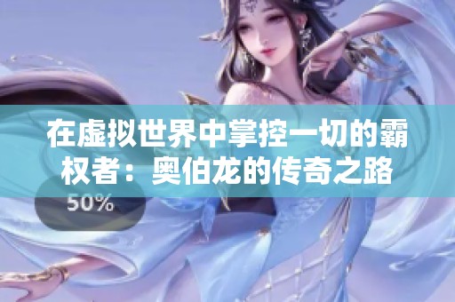 在虚拟世界中掌控一切的霸权者：奥伯龙的传奇之路