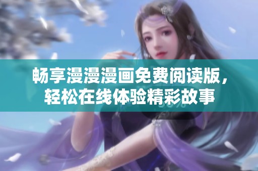 畅享漫漫漫画免费阅读版，轻松在线体验精彩故事