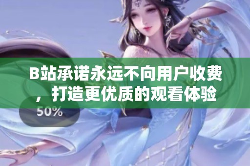 B站承诺永远不向用户收费，打造更优质的观看体验