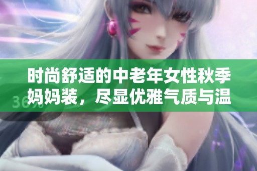 时尚舒适的中老年女性秋季妈妈装，尽显优雅气质与温暖风韵