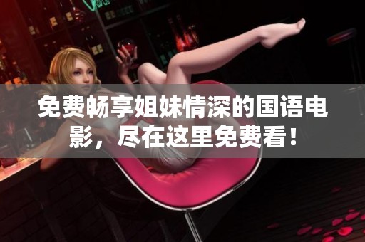 免费畅享姐妹情深的国语电影，尽在这里免费看！