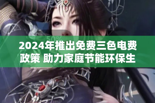 2024年推出免费三色电费政策 助力家庭节能环保生活