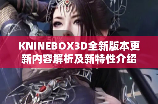 KNINEBOX3D全新版本更新内容解析及新特性介绍