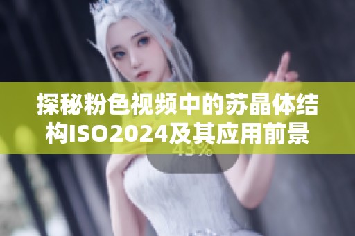 探秘粉色视频中的苏晶体结构ISO2024及其应用前景