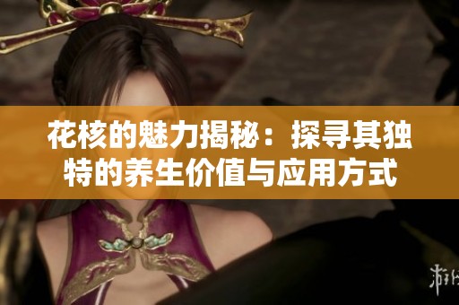 花核的魅力揭秘：探寻其独特的养生价值与应用方式