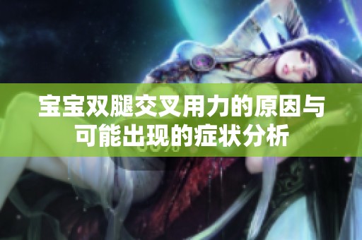 宝宝双腿交叉用力的原因与可能出现的症状分析