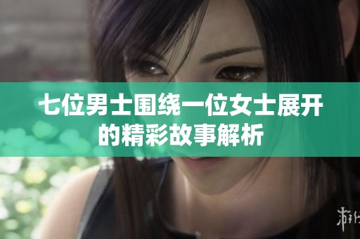 七位男士围绕一位女士展开的精彩故事解析