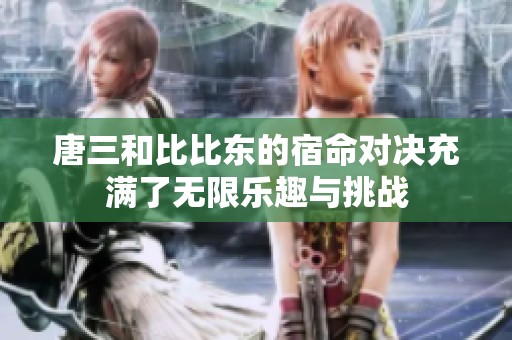 唐三和比比东的宿命对决充满了无限乐趣与挑战