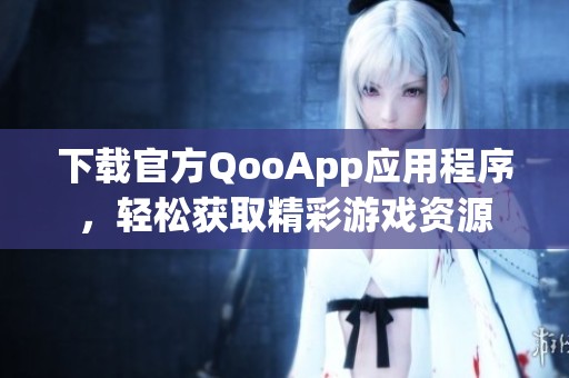 下载官方QooApp应用程序，轻松获取精彩游戏资源