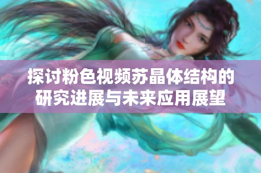 探讨粉色视频苏晶体结构的研究进展与未来应用展望