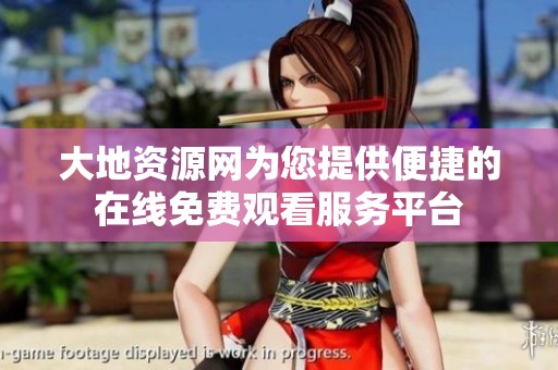 大地资源网为您提供便捷的在线免费观看服务平台