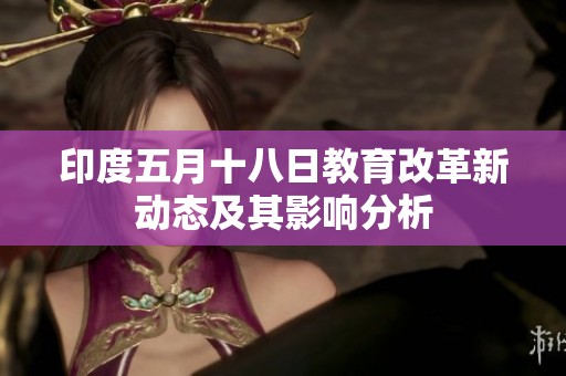 印度五月十八日教育改革新动态及其影响分析