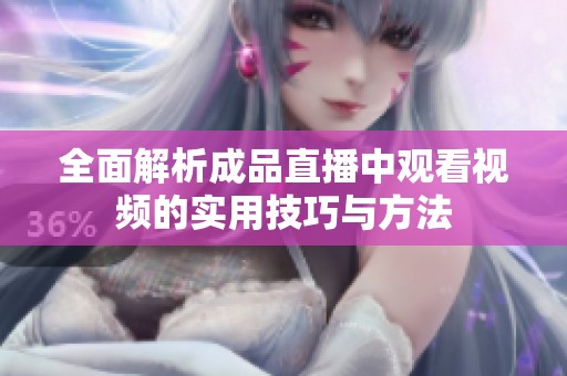 全面解析成品直播中观看视频的实用技巧与方法
