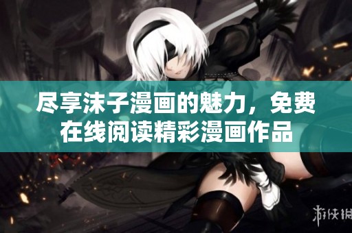 尽享沫子漫画的魅力，免费在线阅读精彩漫画作品