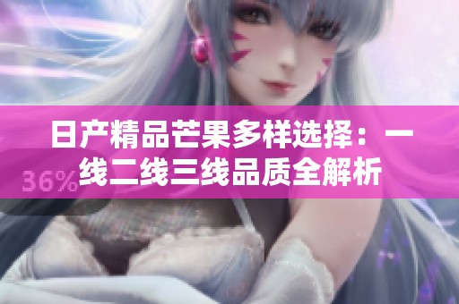 日产精品芒果多样选择：一线二线三线品质全解析