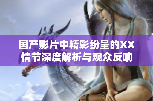 国产影片中精彩纷呈的XX情节深度解析与观众反响