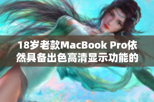 18岁老款MacBook Pro依然具备出色高清显示功能的解析