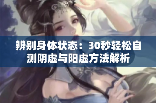 辨别身体状态：30秒轻松自测阴虚与阳虚方法解析