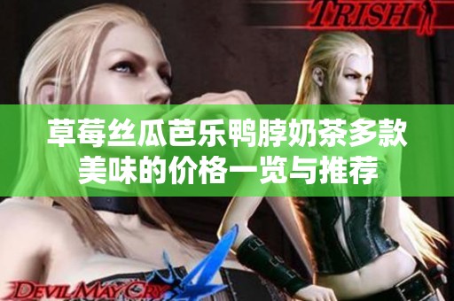 草莓丝瓜芭乐鸭脖奶茶多款美味的价格一览与推荐