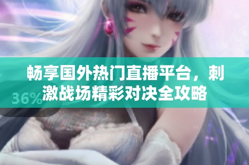 畅享国外热门直播平台，刺激战场精彩对决全攻略