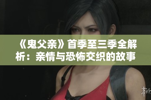 《鬼父亲》首季至三季全解析：亲情与恐怖交织的故事旅程